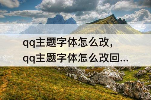 qq主题字体怎么改，qq主题字体怎么改回来