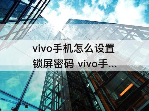 vivo手机怎么设置锁屏密码 vivo手机怎么设置锁屏密码Y66L