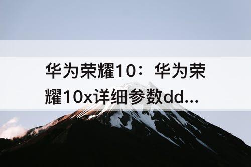 华为荣耀10：华为荣耀10x详细参数ddi