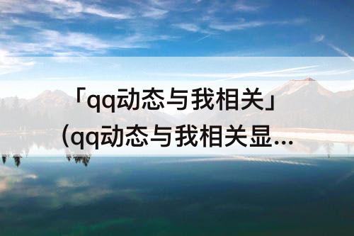 「qq动态与我相关」(qq动态与我相关显示我的留言)