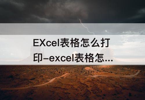 EXcel表格怎么打印-excel表格怎么打印出来有表格还是横版
