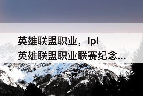 英雄联盟职业，lpl英雄联盟职业联赛纪念章首发仪式
