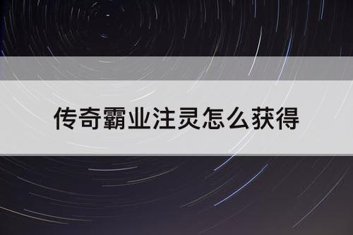 传奇霸业注灵怎么获得