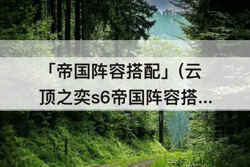 「帝国阵容搭配」(云顶之奕s6帝国阵容搭配)