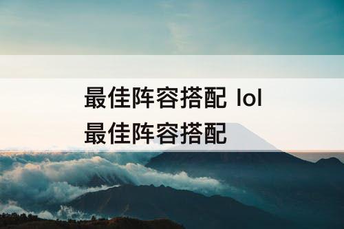 最佳阵容搭配 lol最佳阵容搭配