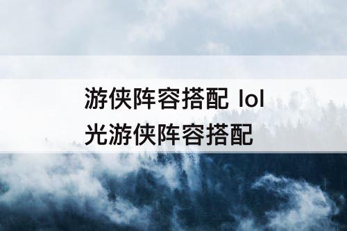 游侠阵容搭配 lol光游侠阵容搭配