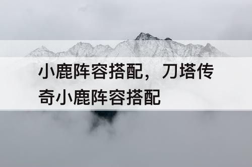 小鹿阵容搭配，刀塔传奇小鹿阵容搭配