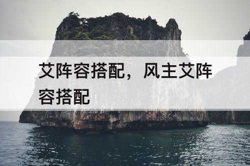 艾阵容搭配，风主艾阵容搭配