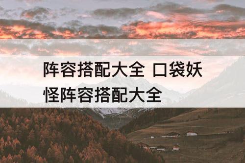 阵容搭配大全 口袋妖怪阵容搭配大全