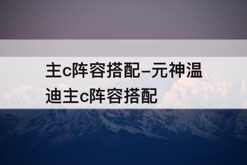 主c阵容搭配-元神温迪主c阵容搭配