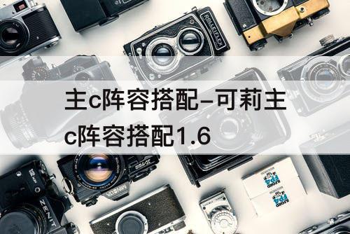 主c阵容搭配-可莉主c阵容搭配1.6