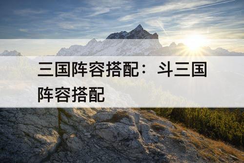 三国阵容搭配：斗三国阵容搭配