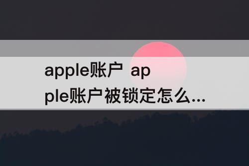 apple账户 apple账户被锁定怎么办