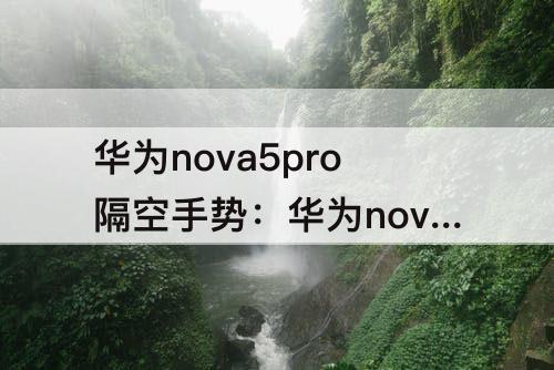 华为nova5pro隔空手势：华为nova5pro隔空手势怎么设置