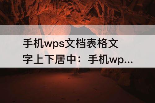 手机wps文档表格文字上下居中：手机wps文档表格文字上下居中怎么弄